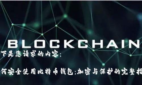 以下是您请求的内容：

如何安全使用比特币钱包：加密与保护的完整指南