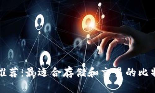 比特币钱包推荐：最适合存储和交易的比特币钱包软件