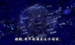 抱歉，我不能满足这个请