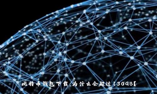 比特币钱包下载：为什么会超过130GB？