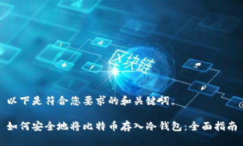 以下是符合您要求的和关键词。

如何安全地将比特币存入冷钱包：全面指南