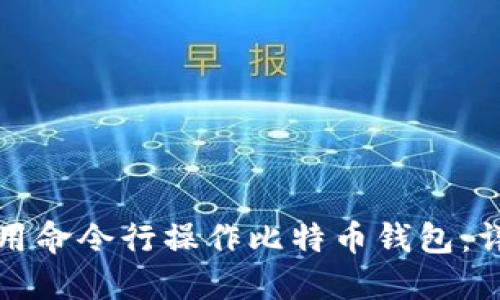 如何使用命令行操作比特币钱包：详细指南
