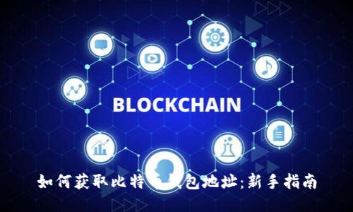 如何获取比特币钱包地址：新手指南