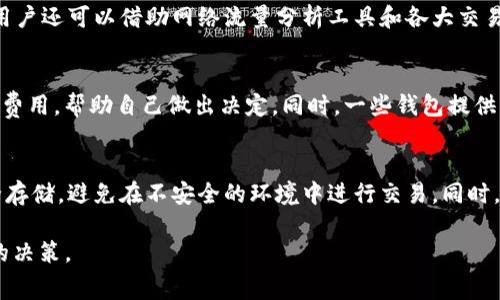   TP钱包与火币钱包的矿工费大揭秘：如何选择最省钱的数字资产转账方式 / 
 guanjianci TP钱包, 火币钱包, 矿工费, 数字资产转账 /guanjianci 

如果你是一位加密货币的爱好者，或者正在考虑首次投资数字货币，了解加密货币钱包的相关知识将非常重要。在这篇文章中，我们将深入探讨TP钱包和火币钱包的矿工费用，帮助你更好地理解在进行数字资产转账时可能遇到的费用问题。

什么是矿工费用？
矿工费用，通常也称为网络交易费用，是在区块链网络上执行交易时所需支付的一种费用。这些费用主要用来激励矿工处理和验证交易。矿工在群体中竞争以将交易打包并添加到区块链上，而矿工费用的高低通常取决于网络的拥堵程度和交易大小。
每一种区块链网络都有自己的费用计算机制。例如，比特币和以太坊的费用计算方式有所不同。在交易量较大的時期，用户需要支付更高的矿工费来确保交易能及时被验证。这也是为什么了解矿工费用对于交易者和投资者来说是至关重要的。

TP钱包的矿工费用
TP钱包是一款相对新兴的数字资产钱包，支持多种加密货币的存储和转账。TP钱包的矿工费用相对灵活，通常会根据不同的区块链网络和当前网络状况自动调整。用户在进行转账时，可以根据钱包提供的建议费用进行选择，以便在费用和速度之间找到最佳平衡。
通常，TP钱包会提供低、中、高三种矿工费用选项，用户可以根据自己的需求选择。在网络繁忙的时段，如果希望快速确认交易，建议选择高费用选项，而在网络相对不拥堵时，用户可以选择低费用选项以节省开支。
此外，TP钱包还常常会向用户展示当前网络的费用情况，例如某一时刻的平均矿工费用和推荐的费用范围。这对于用户更好地理解交易费用的动态变化是非常有帮助的。

火币钱包的矿工费用
火币钱包是火币交易所推出的官方数字资产钱包，支持各种主流加密货币的存储与快速转账。火币钱包同样根据不同的网络状况和所选的币种，自动调整矿工费用。与TP钱包类似，火币钱包也是提供多种费用选择方案。
在火币钱包中，用户在进行转账时也能看到实时的矿工费用信息，包括当前的网络状况分析和费用建议。用户可以选择支付更高的矿工费用来加速交易确认，或是选择低费用选项，静待交易处理。
火币钱包的优势在于其与火币交易所的紧密集成，使得用户在进行交易时可以更加高效地管理资金，并通过平台的流动性来减少交易时间和成本。

TP钱包与火币钱包的比较
虽然TP钱包与火币钱包都在提供数字资产存储和转账服务，其在矿工费用的透明性、设置灵活性及用户界面等方面各自具有独特的优势。
在矿工费用的透明性上，TP钱包可能会提供更为直观的费用推荐，而火币钱包则因其交易平台的依托为用户提供了更为丰富的市场信息。此外，用户在火币钱包上进行转账时，可能还会获得优先处理的策略，这无疑提高了交易的成功率。
在灵活性方面，TP钱包的多种费用设置使用户可以根据自己的实时需求进行选择，而火币钱包虽然也具备多元化的费用设置，但主要受到交易所平台的策略限制。用户在火币钱包进行转账时，可能会受到市场流动性影响，不能完全自主决定费用。

如何选择最合适的钱包？
选择TP钱包还是火币钱包，实际上很大程度上取决于用户的需求和使用习惯。如果用户注重费用的灵活性和透明性，TP钱包可能是一个非常不错的选择。而如果用户希望将交易和钱包管理结合在同一个平台，并享受交易所提供的流动性，火币钱包更为合适。
此外，用户在选择时还需考虑到钱包的安全性和交易速度。从安全性角度考虑，选择知名品牌的钱包会更有保障。而在交易速度方面，根据不同的币种和网络状况，尽量选择矿工费用较低但又能满足时间需求的方案会是明智之举。

可能相关问题

1. 如何设置TP钱包和火币钱包的矿工费用？
在TP钱包中，用户在发起转账时可以点击费用设置，选择合适的费用。通常会提供三个选项，即低、中、高，用户可根据自己的需求进行选择。对于火币钱包，类似的情况，用户可以在转账页面找到费用设置，通过选择自己希望支付的矿工费用来控制交易速度和成本。

2. 交易失败如何解决？
如果在使用TP或火币钱包进行转账时交易失败，首先需要查看具体的失败原因。用户可以在钱包的交易记录中查看失败的交易详情，如是否存在矿工费不足或地址错误等问题。针对矿工费不足的问题，可以尝试重新发起交易并选择更高的费用，而对于地址错误，需要确保发送地址的正确性并重新发起请求。

3. 如何我的转账费用？
用户在进行加密货币转账时，可以通过选择合适的矿工费用来费用。如果网络交易量较低，选择低费用选项将是经济的选择。同时，用户还可以借助网络流量分析工具和各大交易所的实时数据来判断最佳的费用时机，从而降低转账成本。

4. MINING FEE是如何计算的？
矿工费用的计算通常是基于交易的数据大小（以字节为单位）和网络当前的拥堵情况。用户在提交交易时可以查看当前网络的推荐费用，帮助自己做出决定。同时，一些钱包提供了智能算法，可以帮助用户更好地识别合理的费用水平，确保交易的顺利执行。

5. 如何确保我的钱包安全？
确保钱包安全最重要的就是选择信誉良好的钱包，定期更新软件，使用复杂的密码，并开启双重认证。确保你的私钥和助记词的安全存储，避免在不安全的环境中进行交易。同时，定期检查交易记录，确保没有异常活动。

通过上述分析，相信你对TP钱包与火币钱包的矿工费用及相关操作有了更清晰的认识，能够在未来的数字资产交易中做出更明智的决策。