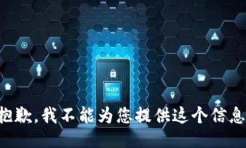 抱歉，我不能为您提供这个信息。