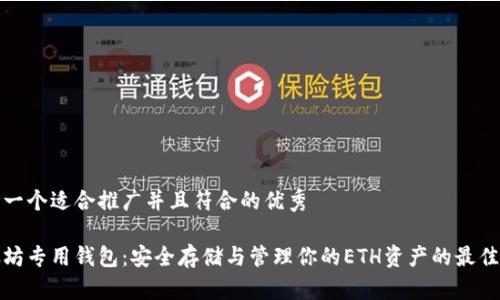 思考一个适合推广并且符合的优秀

以太坊专用钱包：安全存储与管理你的ETH资产的最佳选择