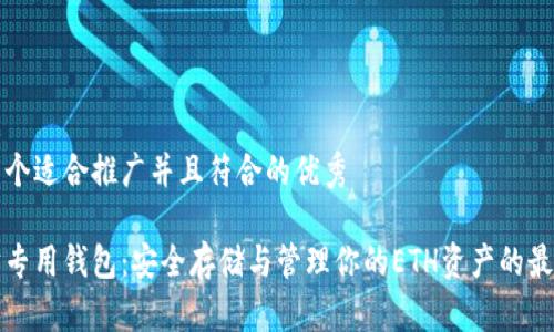 思考一个适合推广并且符合的优秀

以太坊专用钱包：安全存储与管理你的ETH资产的最佳选择