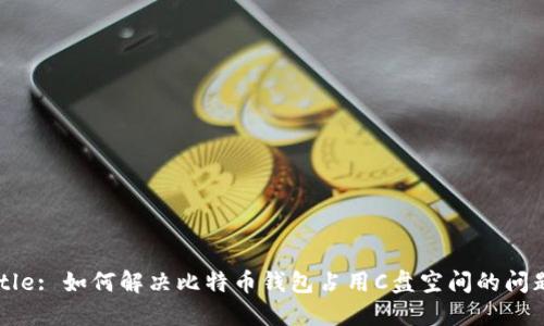 Title: 如何解决比特币钱包占用C盘空间的问题？