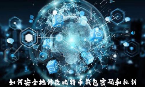 
如何安全地修改比特币钱包密码和私钥