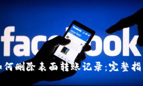 TP钱包如何删除表面转账记录：完整指南与技巧