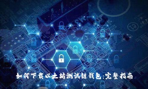 如何下载以太坊测试链钱包：完整指南
