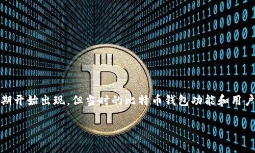 比特币于2009年1月3日发布，首个区块（创世区块）的矿工在该日期生成。比特币钱包也在同一时期开始出现，但当时的比特币钱包功能和用户界面相对原始。最初，比特币钱包是由比特币的创始人中本聪提供的，用户通过命令行界面来操作。

如果你有更多具体问题或者需要相关的信息，可以告诉我！