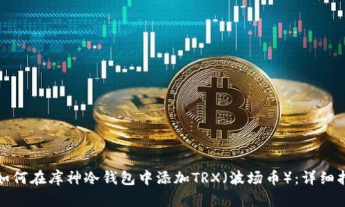 : 如何在库神冷钱包中添加TRX（波场币）：详细指南