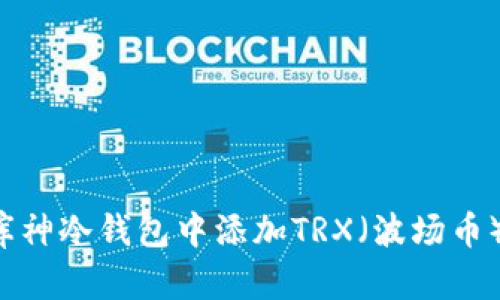 : 如何在库神冷钱包中添加TRX（波场币）：详细指南