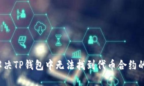 如何解决TP钱包中无法找到代币合约的问题？