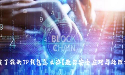 下载了假的TP钱包怎么办？教你安全应对与处理方法