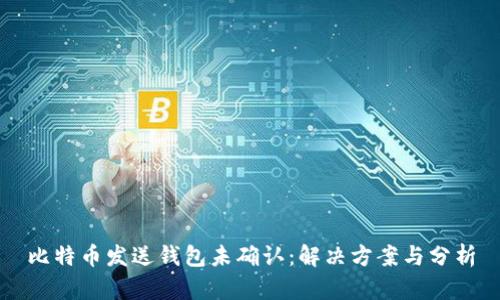 比特币发送钱包未确认：解决方案与分析