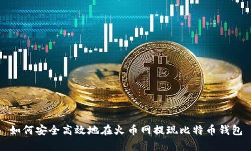 如何安全高效地在火币网提现比特币钱包