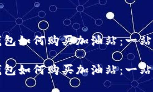 在TP钱包如何购买加油站：一站式指南

在TP钱包如何购买加油站：一站式指南