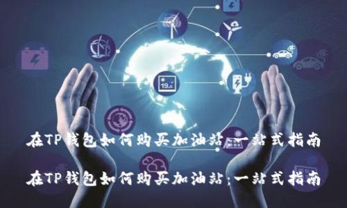 在TP钱包如何购买加油站：一站式指南

在TP钱包如何购买加油站：一站式指南