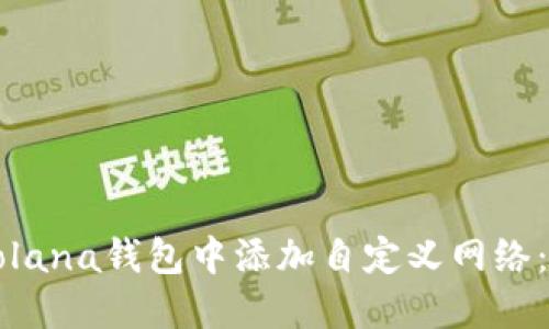 如何在Solana钱包中添加自定义网络：完整指南