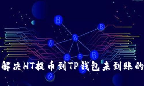 如何解决HT提币到TP钱包未到账的问题
