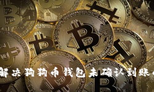 : 如何解决狗狗币钱包未确认到账的问题？