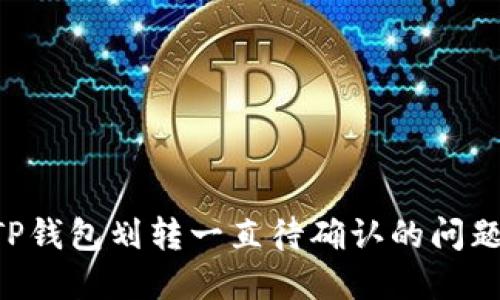 如何解决TP钱包划转一直待确认的问题：全面指南