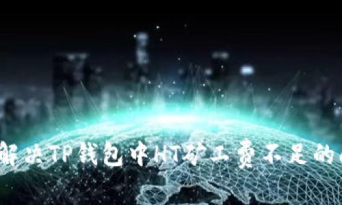 如何解决TP钱包中HT矿工费不足的问题？