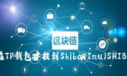 : 如何在TP钱包中提到Shiba Inu（SHIB）手续费
