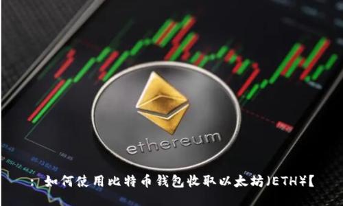 : 如何使用比特币钱包收取以太坊（ETH）？