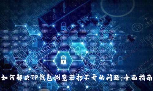 如何解决TP钱包浏览器打不开的问题：全面指南