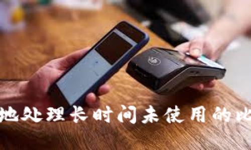 如何安全地处理长时间未使用的比特币钱包
