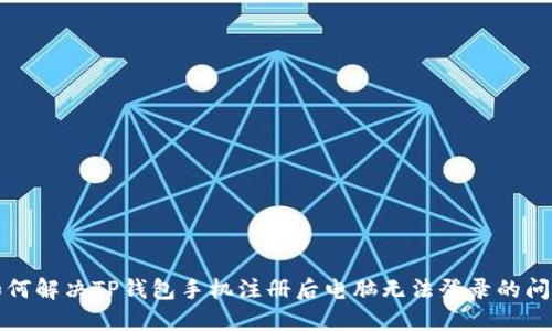 如何解决TP钱包手机注册后电脑无法登录的问题