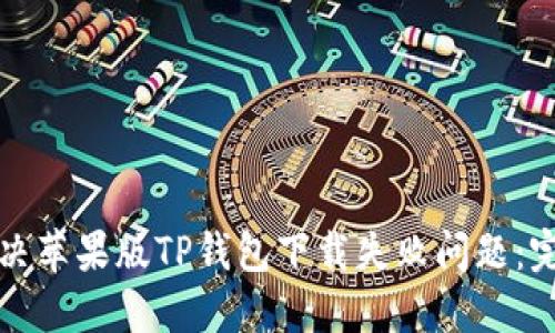 如何解决苹果版TP钱包下载失败问题：完整指南