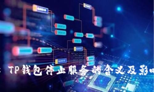 ### TP钱包停止服务的含义及影响解析