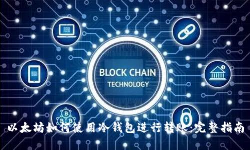 以太坊如何使用冷钱包进行转账：完整指南