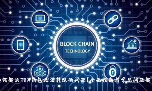 如何解决TRX钱包无法转账的问题？全面指南与常见问题解答