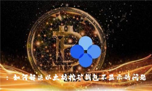 : 如何解决以太坊挖矿钱包不显示的问题