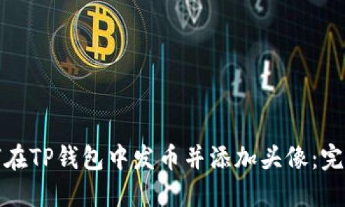 : 如何在TP钱包中发币并添加头像：完整指南